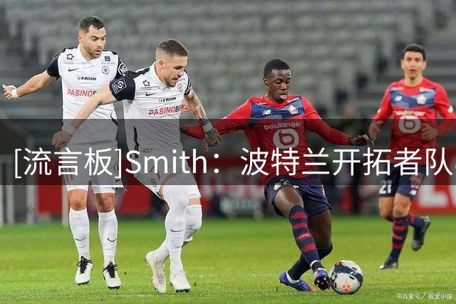 [流言板]Smith：波特兰开拓者队与约翰-汤杰的双向合同为期两年